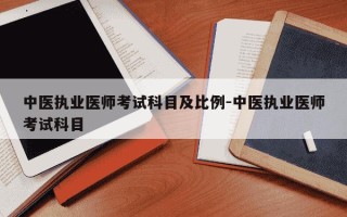 中医执业医师考试科目及比例-中医执业医师考试科目