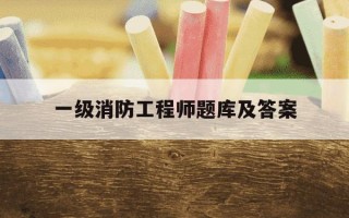 一级消防工程师题库及答案-一级消防工程师考试真题及答案解析