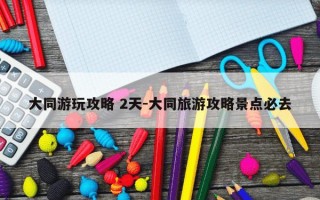 大同游玩攻略 2天-大同旅游攻略景点必去