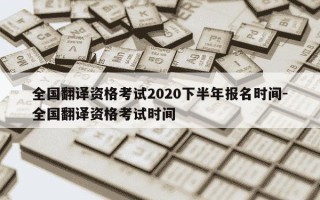 全国翻译资格考试2020下半年报名时间-全国翻译资格考试时间