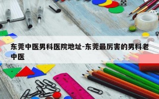 东莞中医男科医院地址-东莞最厉害的男科老中医