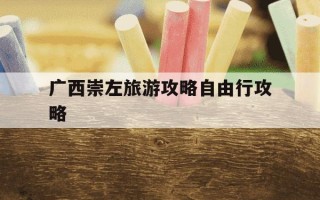 广西崇左旅游攻略自由行攻略-广西崇左旅游攻略自由行攻略大全