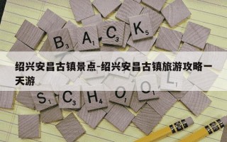 绍兴安昌古镇景点-绍兴安昌古镇旅游攻略一天游