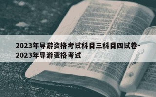 2023年导游资格考试科目三科目四试卷-2023年导游资格考试
