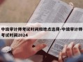 中级审计师考试时间和地点选择-中级审计师考试时间2024