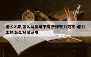 老公出轨怎么写保证书有法律效力范文-老公出轨怎么写保证书