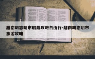 越南胡志明市旅游攻略自由行-越南胡志明市旅游攻略