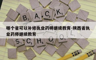 哪个省可以补修执业药师继续教育-陕西省执业药师继续教育