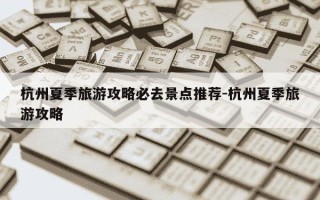 杭州夏季旅游攻略必去景点推荐-杭州夏季旅游攻略