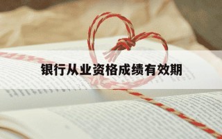 银行从业资格成绩有效期-银行从业资格成绩有效期是几年