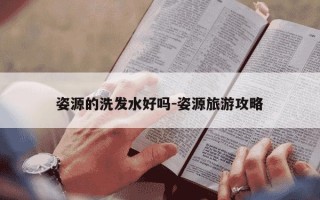 姿源的洗发水好吗-姿源旅游攻略