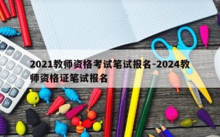 2021教师资格考试笔试报名-2024教师资格证笔试报名