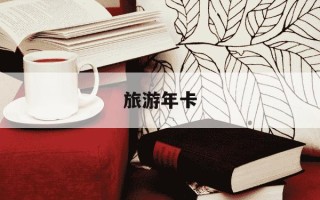 旅游年卡-旅游年卡时间怎么算的
