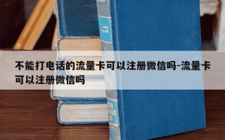 不能打电话的流量卡可以注册微信吗-流量卡可以注册微信吗