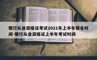 银行从业资格证考试2021年上半年报名时间-银行从业资格证上半年考试时间