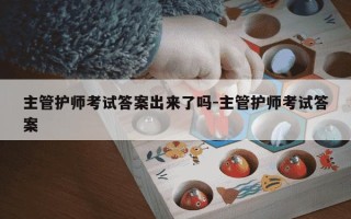 主管护师考试答案出来了吗-主管护师考试答案