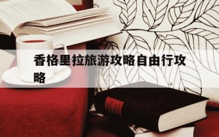 香格里拉旅游攻略自由行攻略-香格里拉旅游攻略自由行攻略目前气温