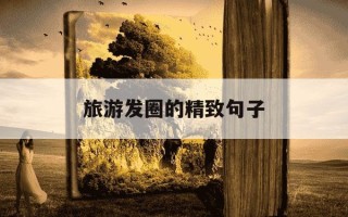 旅游发圈的精致句子-旅游发圈的精致句子高级