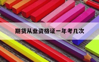 期货从业资格证一年考几次-期货从业资格一年可以考几次