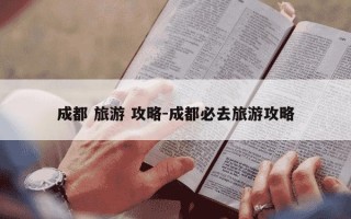 成都 旅游 攻略-成都必去旅游攻略