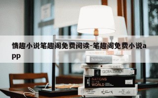 情趣小说笔趣阁免费阅读-笔趣阁免费小说app
