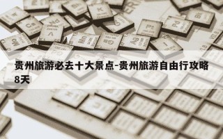 贵州旅游必去十大景点-贵州旅游自由行攻略8天