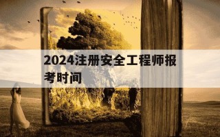 2024注册安全工程师报考时间-2021注册安全工程师什么时候报名