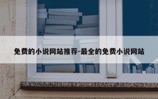 免费的小说网站推荐-最全的免费小说网站