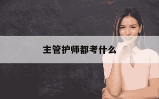 主管护师都考什么-主管护师考什么不用学社区护理学