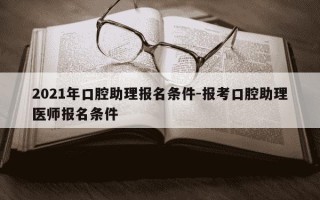 2021年口腔助理报名条件-报考口腔助理医师报名条件