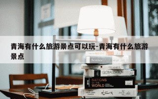 青海有什么旅游景点可以玩-青海有什么旅游景点