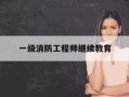 一级消防工程师继续教育-一级消防工程师继续教育网站官网