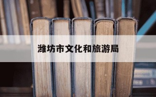 潍坊市文化和旅游局-潍坊市文化和旅游局马增礼最新消息