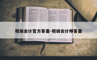 初级会计官方答案-初级会计师答案