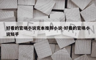 好看的官场小说完本推荐小说-好看的官场小说知乎