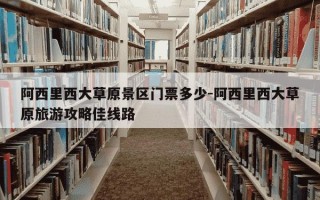 阿西里西大草原景区门票多少-阿西里西大草原旅游攻略佳线路