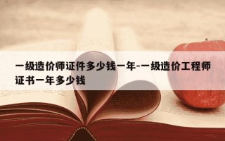 一级造价师证件多少钱一年-一级造价工程师证书一年多少钱