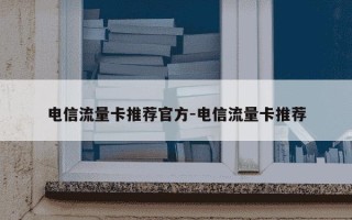 电信流量卡推荐官方-电信流量卡推荐