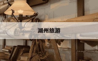 湖州旅游-湖州旅游景点排名前十名有哪些