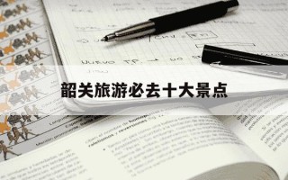 韶关旅游必去十大景点-韶关有什么好玩的地方旅游景点