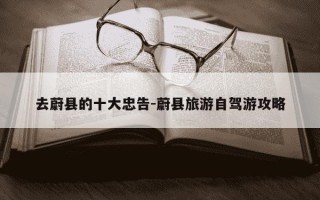 去蔚县的十大忠告-蔚县旅游自驾游攻略