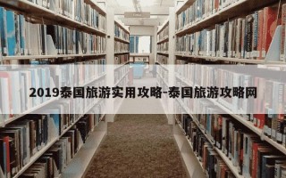 2019泰国旅游实用攻略-泰国旅游攻略网