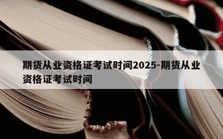 期货从业资格证考试时间2025-期货从业资格证考试时间