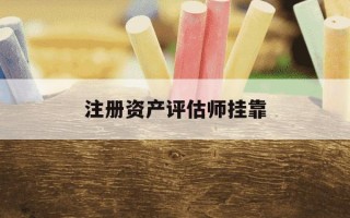 注册资产评估师挂靠-注册资产评估师有用吗