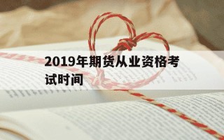 2019年期货从业资格考试时间-2016年期货从业考试时间