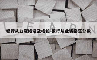 银行从业资格证及格线-银行从业资格证分数