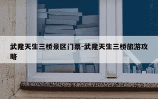 武隆天生三桥景区门票-武隆天生三桥旅游攻略