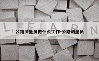 公路测量员做什么工作-公路测量员