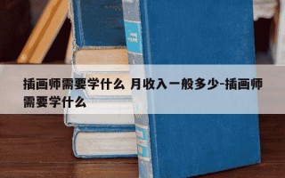 插画师需要学什么 月收入一般多少-插画师需要学什么