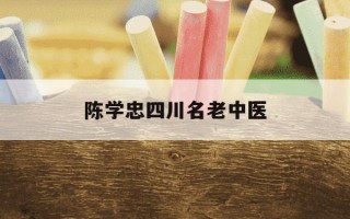陈学忠四川名老中医-四川省第二中医医院陈学忠